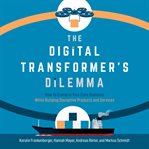 The digital transformer's dilemma : how to energize your core business while building disruptive products and services cover image cdn