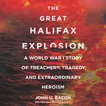 The great Halifax explosion : a World War I story of treachery, tragedy, and extraordinary heroism cover image cdn