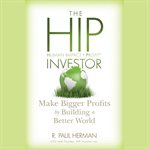 The hip investor. Make Bigger Profits by Building a Better World cover image cdn