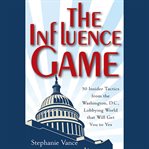The influence game. 50 Insider Tactics from the Washington D.C. Lobbying World that Will Get You to Yes cover image cdn