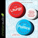 The liturgy of politics : spiritual formation for the sake of our neighbor cover image cdn