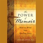 The power of memoir. How to Write Your Healing Story cover image cdn