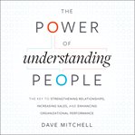 The power of understanding people : the key to strengthening relationships, increasing sales, and enhancing organizational performance cover image cdn