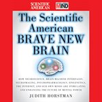 The scientific American brave new brain : how neuroscience, brain-machine interfaces, neuroimaging, psychopharmacology, epigenetics, the internet, and our own minds are stimulating and enhancing the future of mental power cover image cdn