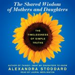 Shared wisdom of mothers and daughters : the timelessness of simple truths cover image cdn