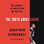 The truth about Aaron : my journey to understand my brother cover image cdn