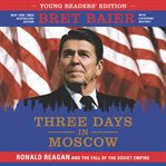Three days in Moscow : Ronald Reagan and the fall of the Soviet empire cover image cdn