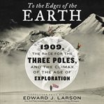 To the edges of the earth : 1909, the race for the three poles, and the climax of the age of exploration cover image cdn