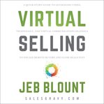 Virtual selling : a quick-start guide to leveraging video based technology to engage remote buyers and close deals fast cover image cdn