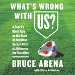 What's wrong with US? : a coach's blunt take on the state of American soccer after a lifetime on the touchline cover image cdn