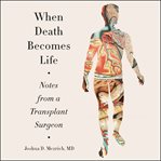 When death becomes life : notes from a transplant surgeon cover image cdn