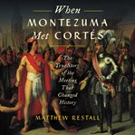 When Montezuma met Cortés : the true story of the meeting that changed history cover image cdn