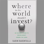 Where in the world should i invest. An Insider's Guide to Making Money Around the Globe cover image cdn