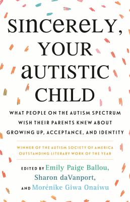 Sincerely, your autistic child : what people on the autism spectrum wish their parents knew about growing up, acceptance, and identity  cover image cdn