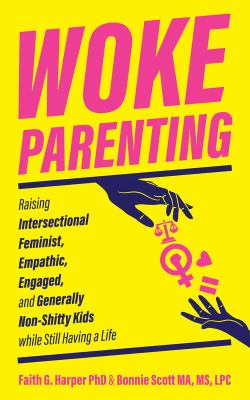 Woke parenting : raising intersectional feminist, empathic, engaged, and generally non-shitty kids while still having a life  cover image cdn