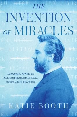 The invention of miracles : language, power, and Alexander Graham Bell's quest to end deafness  cover image cdn