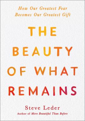 The beauty of what remains : how our greatest fear becomes our greatest gift  cover image cdn