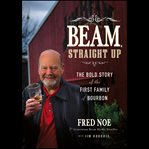 Beam, straight up : the bold story of the first family of Bourbon cover image cdn