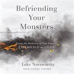 Befriending your monsters : facing the darkness of your fears to experience the light cover image cdn