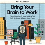 Bring your brain to work : using cognitive science to get a job, do it well, and advance your career cover image cdn