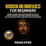 Buddhism and mindfulness for beginners: definitive guide to practicing buddhism, rituals to elimin cover image cdn