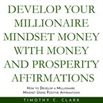 Develop your millionaire mindset with money and prosperity affirmations: how to develop a millio cover image cdn