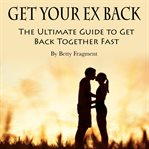 Get your ex back. The Ultimate Guide to Get Back Together Fast cover image cdn