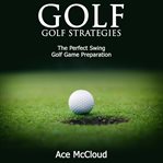 Golf: golf strategies: the perfect swing: golf game preparation cover image cdn
