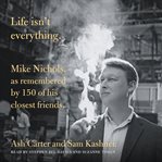 Life isn't everything : Mike Nichols, as remembered by 150 of his closest friends cover image cdn