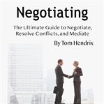 Negotiating. The Ultimate Guide to Negotiate, Resolve Conflicts, and Mediate cover image cdn