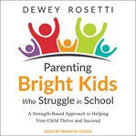 Parenting bright kids who struggle in school : a strength-based approach to helping your child thrive and succeed cover image cdn