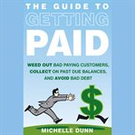 The guide to getting paid : weed out bad paying customers, collect on past due balances, and avoid bad debt cover image cdn