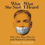 What she said & what I heard : how one many shut up and started listening cover image cdn