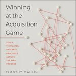 Winning at the acquisition game : tools, templates, and best practices across the M&A process cover image cdn