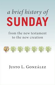 A brief history of Sunday : from the New Testament to the new creation cover image cdn