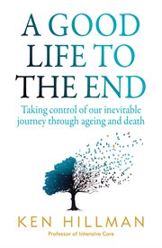 A Good Life to the End : Taking control of our inevitable journey through ageing and death cover image cdn