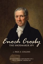 Enoch crosby the shoemaker spy. An Historical Biography of a Truly Heroic American cover image cdn
