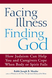 Facing illness, finding God : how Judaism can help you and caregivers cope when body or spirit fail cover image cdn