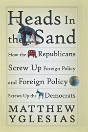 Heads in the sand : how the Republicans screw up foreign policy and foreign policy screws up the Democrats cover image cdn