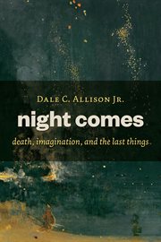 Night comes : death, imagination, and the last things cover image cdn