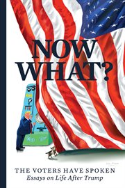 Now what?. The Voters Have Spoken-Essays on Life After Trump cover image cdn