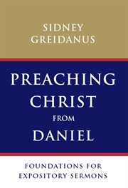Preaching Christ from Daniel : foundations for expository sermons cover image cdn