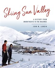Skiing Sun Valley : a history from Union Pacific to the Holdings cover image cdn