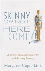 Skinny or not, here i come : a memoir of an eating disorder and recovery journey cover image cdn