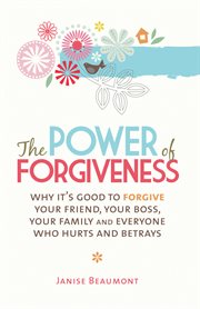 Power of forgiveness : why it's good to forgive your friend, your boss, your family and everyone who hurts and betrays cover image cdn