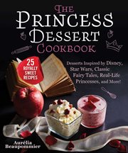 The princess dessert cookbook : desserts inspired by disney, star wars, classic fairy tales, real-life princesses, and more! cover image cdn