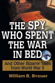 The spy who spent the war in bed : and other bizarre tales from World War II cover image cdn