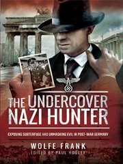 The undercover Nazi hunter : exposing the subterfuge and unmasking evil in post-war Germany cover image cdn