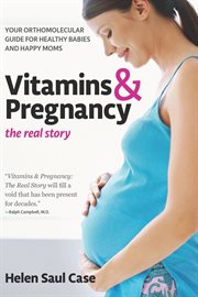 Vitamins & pregnancy: the real story. Your Orthomolecular Guide for Healthy Babies & Happy Moms cover image cdn