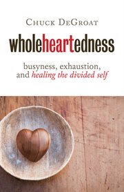Wholeheartedness : busyness, exhaustion, and healing the divided self cover image cdn